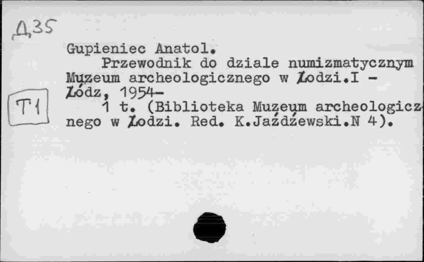 ﻿Gupieniec Anabol.
Przewodnik do dziale numizmatycznym Muzeum archeologicznego w /odzi.I -Xodz, 1954--
1 t. (Biblioteka Muzeum archeologicZ' nego w Xodzi. Red. K.Jazdzewski.N 4).